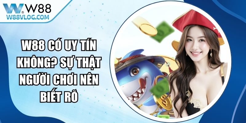 W88 Có Uy Tín Không? Sự Thật Người Chơi Nên Biết Rõ 16 W88 Có Uy Tín Không